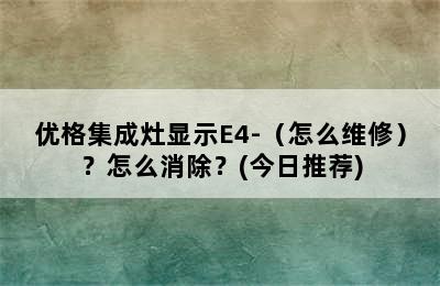 优格集成灶显示E4-（怎么维修）？怎么消除？(今日推荐)