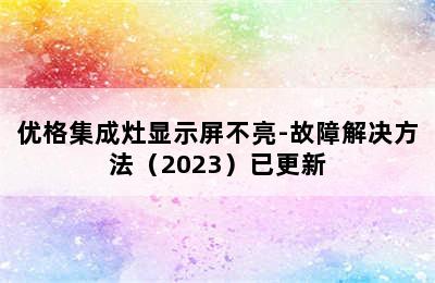 优格集成灶显示屏不亮-故障解决方法（2023）已更新