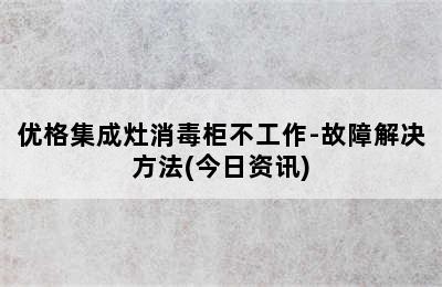 优格集成灶消毒柜不工作-故障解决方法(今日资讯)