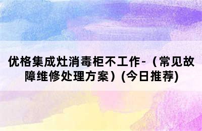 优格集成灶消毒柜不工作-（常见故障维修处理方案）(今日推荐)