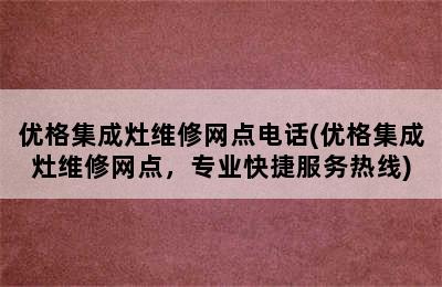 优格集成灶维修网点电话(优格集成灶维修网点，专业快捷服务热线)