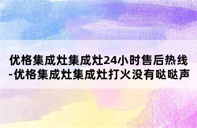 优格集成灶集成灶24小时售后热线-优格集成灶集成灶打火没有哒哒声