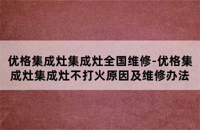 优格集成灶集成灶全国维修-优格集成灶集成灶不打火原因及维修办法