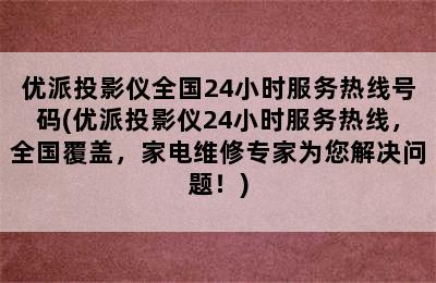 优派投影仪全国24小时服务热线号码(优派投影仪24小时服务热线，全国覆盖，家电维修专家为您解决问题！)