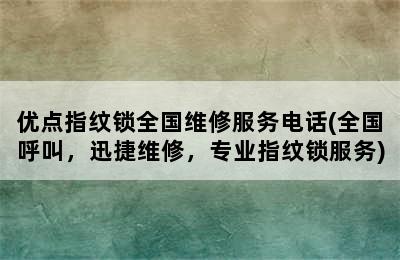 优点指纹锁全国维修服务电话(全国呼叫，迅捷维修，专业指纹锁服务)