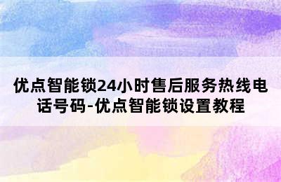 优点智能锁24小时售后服务热线电话号码-优点智能锁设置教程