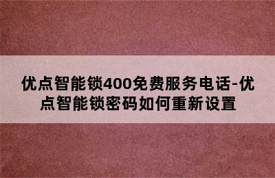 优点智能锁400免费服务电话-优点智能锁密码如何重新设置