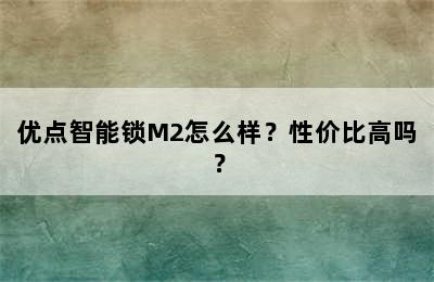 优点智能锁M2怎么样？性价比高吗？