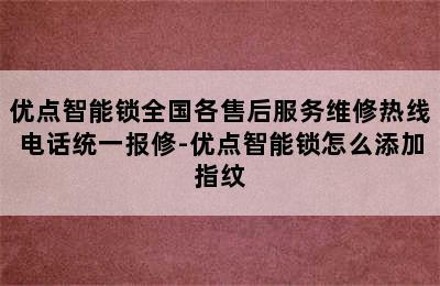 优点智能锁全国各售后服务维修热线电话统一报修-优点智能锁怎么添加指纹