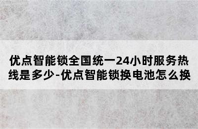 优点智能锁全国统一24小时服务热线是多少-优点智能锁换电池怎么换