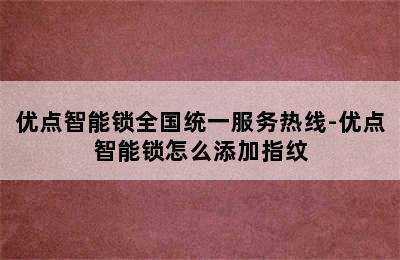 优点智能锁全国统一服务热线-优点智能锁怎么添加指纹