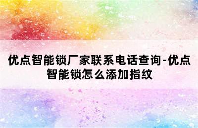 优点智能锁厂家联系电话查询-优点智能锁怎么添加指纹