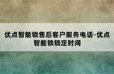 优点智能锁售后客户服务电话-优点智能锁锁定时间