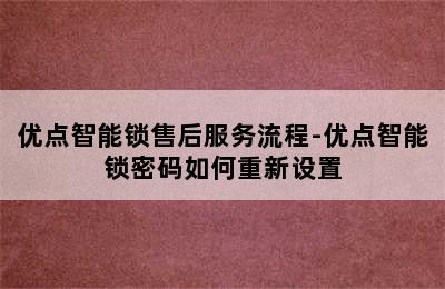 优点智能锁售后服务流程-优点智能锁密码如何重新设置