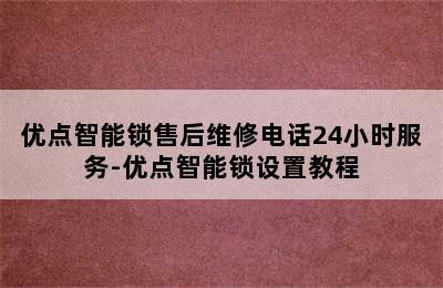 优点智能锁售后维修电话24小时服务-优点智能锁设置教程