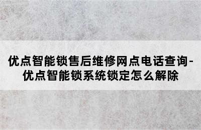 优点智能锁售后维修网点电话查询-优点智能锁系统锁定怎么解除