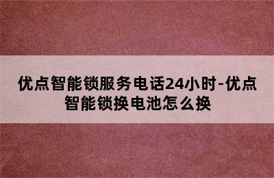 优点智能锁服务电话24小时-优点智能锁换电池怎么换