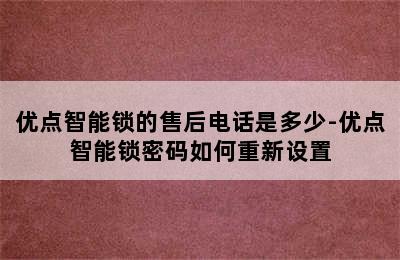 优点智能锁的售后电话是多少-优点智能锁密码如何重新设置