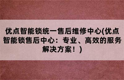 优点智能锁统一售后维修中心(优点智能锁售后中心：专业、高效的服务解决方案！)