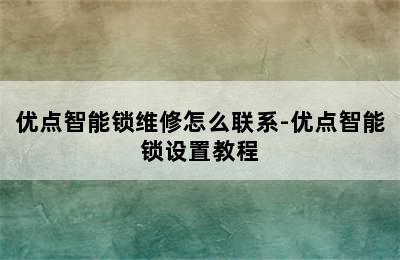 优点智能锁维修怎么联系-优点智能锁设置教程