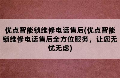 优点智能锁维修电话售后(优点智能锁维修电话售后全方位服务，让您无忧无虑)