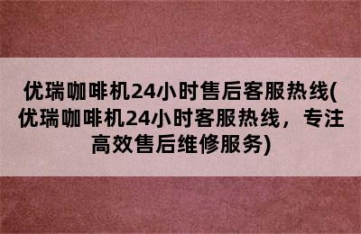 优瑞咖啡机24小时售后客服热线(优瑞咖啡机24小时客服热线，专注高效售后维修服务)