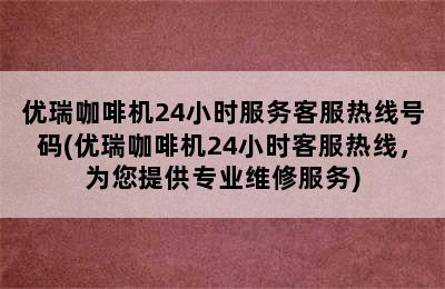 优瑞咖啡机24小时服务客服热线号码(优瑞咖啡机24小时客服热线，为您提供专业维修服务)