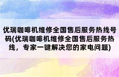 优瑞咖啡机维修全国售后服务热线号码(优瑞咖啡机维修全国售后服务热线，专家一键解决您的家电问题)