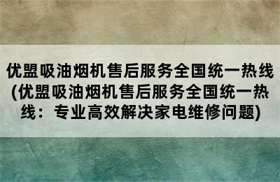 优盟吸油烟机售后服务全国统一热线(优盟吸油烟机售后服务全国统一热线：专业高效解决家电维修问题)