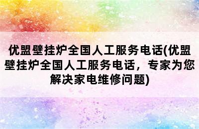 优盟壁挂炉全国人工服务电话(优盟壁挂炉全国人工服务电话，专家为您解决家电维修问题)