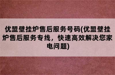 优盟壁挂炉售后服务号码(优盟壁挂炉售后服务专线，快速高效解决您家电问题)