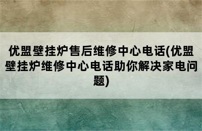 优盟壁挂炉售后维修中心电话(优盟壁挂炉维修中心电话助你解决家电问题)