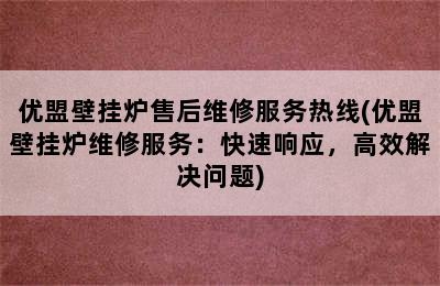 优盟壁挂炉售后维修服务热线(优盟壁挂炉维修服务：快速响应，高效解决问题)