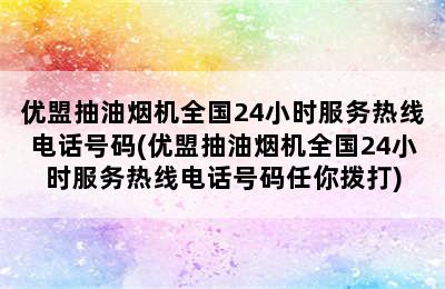 优盟抽油烟机全国24小时服务热线电话号码(优盟抽油烟机全国24小时服务热线电话号码任你拨打)