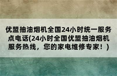 优盟抽油烟机全国24小时统一服务点电话(24小时全国优盟抽油烟机服务热线，您的家电维修专家！)