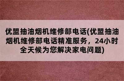 优盟抽油烟机维修部电话(优盟抽油烟机维修部电话精准服务，24小时全天候为您解决家电问题)