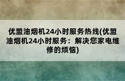 优盟油烟机24小时服务热线(优盟油烟机24小时服务：解决您家电维修的烦恼)