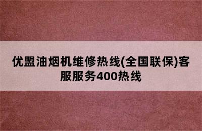 优盟油烟机维修热线(全国联保)客服服务400热线