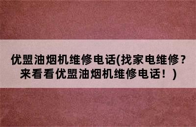 优盟油烟机维修电话(找家电维修？来看看优盟油烟机维修电话！)