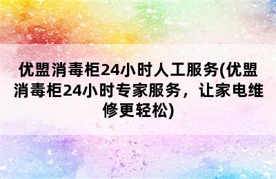 优盟消毒柜24小时人工服务(优盟消毒柜24小时专家服务，让家电维修更轻松)