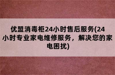 优盟消毒柜24小时售后服务(24小时专业家电维修服务，解决您的家电困扰)