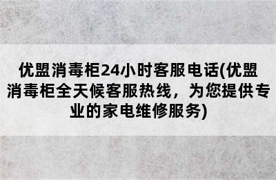 优盟消毒柜24小时客服电话(优盟消毒柜全天候客服热线，为您提供专业的家电维修服务)