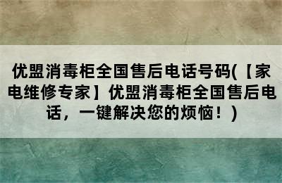 优盟消毒柜全国售后电话号码(【家电维修专家】优盟消毒柜全国售后电话，一键解决您的烦恼！)