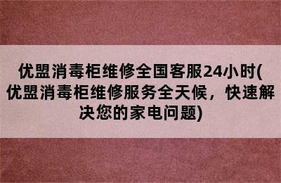 优盟消毒柜维修全国客服24小时(优盟消毒柜维修服务全天候，快速解决您的家电问题)