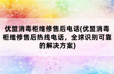 优盟消毒柜维修售后电话(优盟消毒柜维修售后热线电话，全球识别可靠的解决方案)