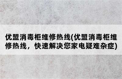 优盟消毒柜维修热线(优盟消毒柜维修热线，快速解决您家电疑难杂症)