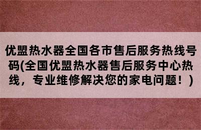 优盟热水器全国各市售后服务热线号码(全国优盟热水器售后服务中心热线，专业维修解决您的家电问题！)