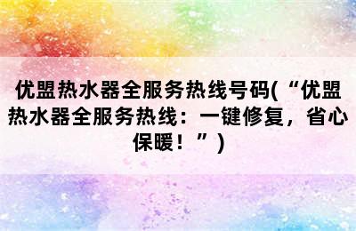 优盟热水器全服务热线号码(“优盟热水器全服务热线：一键修复，省心保暖！”)