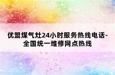 优盟煤气灶24小时服务热线电话-全国统一维修网点热线