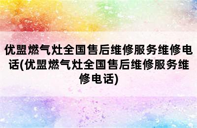 优盟燃气灶全国售后维修服务维修电话(优盟燃气灶全国售后维修服务维修电话)